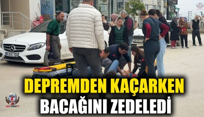 DEPREMDEN KAÇARKEN BACAĞINI ZEDELEDİ