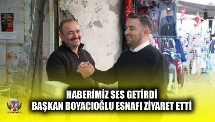 HABERİMİZ SES GETİRDİ BAŞKAN BOYACIOĞLU ESNAFI ZİYARET ETTİ