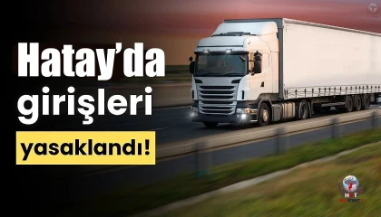 Hatay’da ağır vasıta araçların şehir merkezine girişleri kısıtlandı