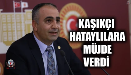 KAŞIKÇI HATAYLILARA MÜJDE VERDİ