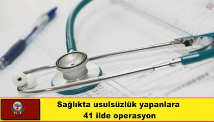 Sağlıkta usulsüzlük yapanlara Hatay merkezli 41 ilde operasyon
