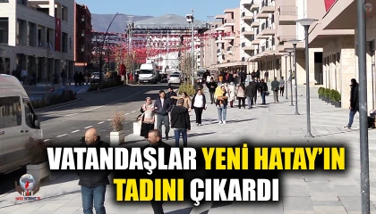 VATANDAŞLAR YENİ HATAY’IN TADINI ÇIKARDI