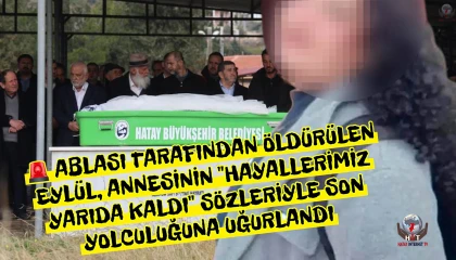 Ablası tarafından öldürülen Eylül, annesinin Hayallerimiz yarıda kaldı sözleriyle son yolculuğuna uğurlandı