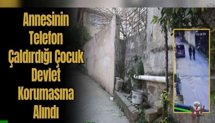 Annesinin telefon çaldırdığı çocuk devlet korumasına alındı