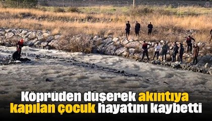 Köprüden düşerek akıntıya kapılan çocuk hayatını kaybetti