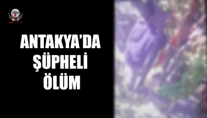 ANTAKYA’DA ŞÜPHELİ ÖLÜM