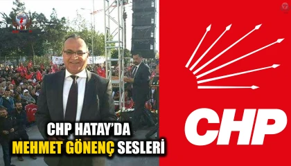 CHP HATAY’DA MEHMET GÖNENÇ SESLERİ