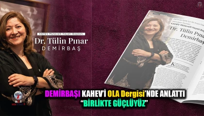 DEMİRBAŞI KAHEV’İ OLA Dergisi’NDE ANLATTI “BİRLİKTE GÜÇLÜYÜZ”