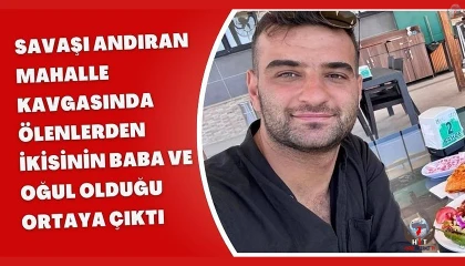 Savaşı andıran mahalle kavgasında ölenlerden ikisinin baba ve oğul olduğu ortaya çıktı