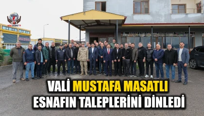 VALİ MUSTAFA MASATLI ESNAFIN TALEPLERİNİ DİNLEDİ