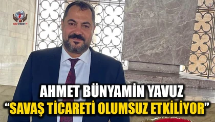 YAVUZ: SAVAŞ TİCARETİ OLUMSUZ ETKİLİYOR