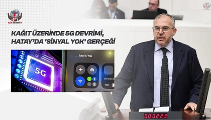 ÇALIŞKAN: TÜRKİYE 5G’YE GEÇİYOR, HATAY’DA SİNYAL YOK