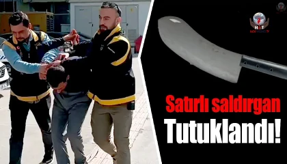 Satırlı saldırgan tutuklandı