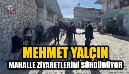 YALÇIN, MAHALLE ZİYARETLERİNİ SÜRDÜRÜYOR