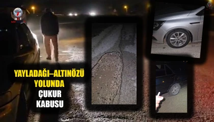 YAYLADAĞI–ALTINÖZÜ YOLUNDA ÇUKUR KABUSU