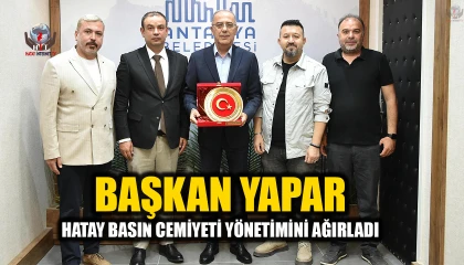 BAŞKAN YAPAR, HATAY BASIN CEMİYETİ YÖNETİMİNİ AĞIRLADI
