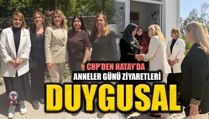 CHP’DEN HATAY’DA DUYGUSAL ANNELER GÜNÜ ZİYARETLERİ