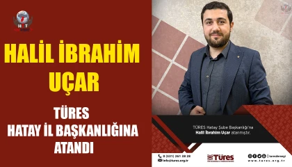 HALİL İBRAHİM UÇAR, TÜRES HATAY İL BAŞKANLIĞINA ATANDI