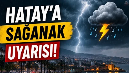 HATAY’DA KUVVETLİ SAĞANAK VE GÖK GÜRÜLTÜLÜ YAĞIŞ UYARISI YAPILDI