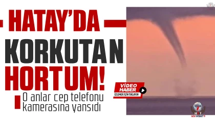 İskenderun Körfezinde oluşan hortum cep telefonu kamerasına yansıdı