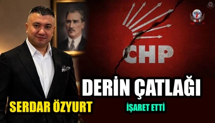 ÖZYURT CHP’DEKİ DERİN ÇATLAĞI İŞARET ETTİ