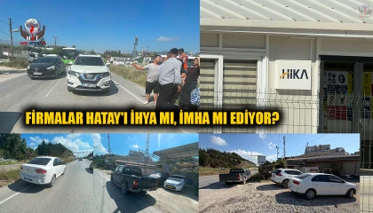 FİRMALAR HATAY'I İHYA MI, İMHA MI EDİYOR?