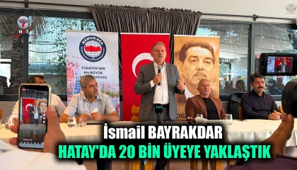 BAYRAKDAR: HATAY'DA 20 BİN ÜYEYE YAKLAŞTIK