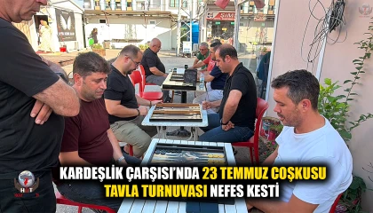 KARDEŞLİK ÇARŞISI’NDA 23 TEMMUZ COŞKUSU TAVLA TURNUVASI NEFES KESTİ