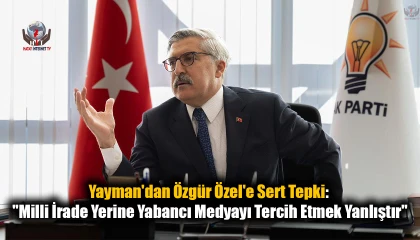 Yayman'dan Özgür Özel'e Sert Tepki: Milli İrade Yerine Yabancı Medyayı Tercih Etmek Yanlıştır