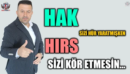 HAK SİZİ HÜR YARATMIŞKEN, HIRS SİZİ KÖR ETMESİN...