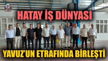 HATAY İŞ DÜNYASI YAVUZ’UN ETRAFINDA BİRLEŞTİ