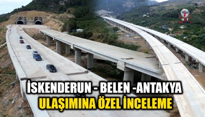 İSKENDERUN - BELEN -ANTAKYA ULAŞIMINA ÖZEL İNCELEME