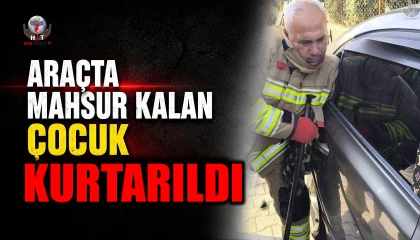 Samandağda araçta kilitli kalan çocuk kurtarıldı