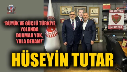 TUTAR: BÜYÜK VE GÜÇLÜ TÜRKİYE YOLUNDA DURMAK YOK, YOLA DEVAM!
