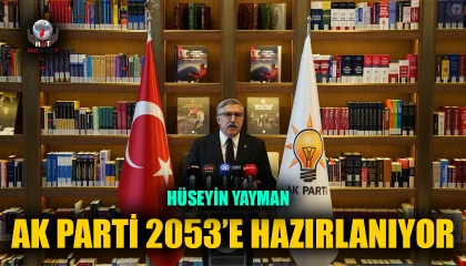YAYMAN: AK PARTİ 2053’E HAZIRLANIYOR