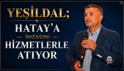 YEŞİLDAL HATAY’A İMZASINI HİZMETLERLE ATIYOR