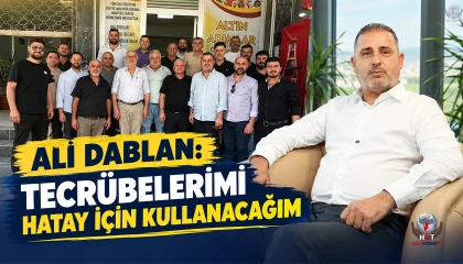 ALİ DABLAN: TECRÜBELERİMİ HATAY İÇİN KULLANACAĞIM
