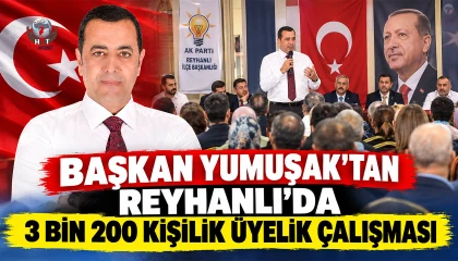 BAŞKAN YUMUŞAK’TAN REYHANLI’DA 3 BİN 200 KİŞİLİK ÜYELİK ÇALIŞMASI