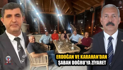 ERDOĞAN VE KARAHAN’DAN ŞABAN DOĞRU’YA ZİYARET