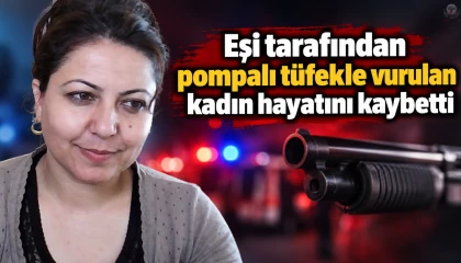 Eşi tarafından pompalı tüfekle vurulan kadın hayatını kaybetti