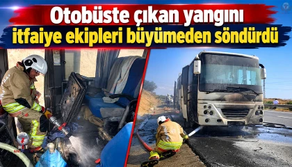 Otobüste çıkan yangını itfaiye ekipleri büyümeden söndürdü