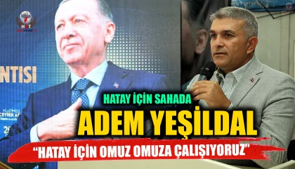 VEKİL YEŞİLDAL HATAY İÇİN SAHADA HATAY İÇİN OMUZ OMUZA ÇALIŞIYORUZ
