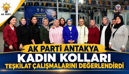 AK PARTİ ANTAKYA KADIN KOLLARI TEŞKİLAT ÇALIŞMALARINI DEĞERLENDİRDİ