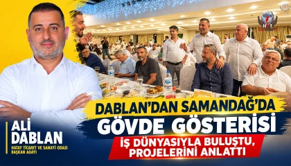 DABLAN’DAN SAMANDAĞ’DA GÖVDE GÖSTERİSİ İŞ DÜNYASIYLA BULUŞTU, PROJELERİNİ ANLATTI