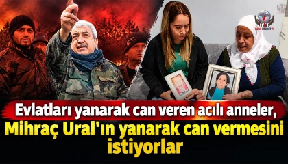 Evlatları yanarak can veren acılı anneler, Mihraç Ural'ın yanarak can vermesini istiyorlar