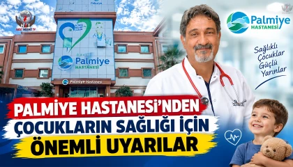 PALMİYE HASTANESİ’NDEN ÇOCUKLARIN SAĞLIĞI İÇİN ÖNEMLİ UYARILAR