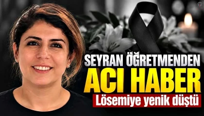 Seyran öğretmen lösemiyle mücadelesini kaybetti