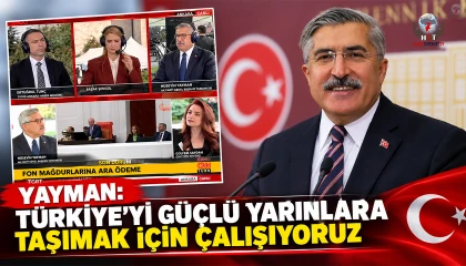 YAYMAN: TÜRKİYE’Yİ GÜÇLÜ YARINLARA TAŞIMAK İÇİN ÇALIŞIYORUZ