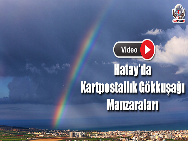 Hatay'da Kartpostallık Gökkuşağı Manzaraları