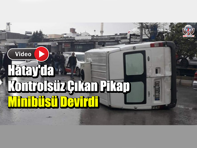 Hatay'da Kontrolsüz Çıkan Pikap Minibüsü Devirdi